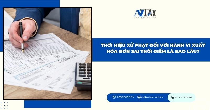 Thời hiệu xử phạt đối với hành vi xuất hóa đơn sai thời điểm là bao lâu?