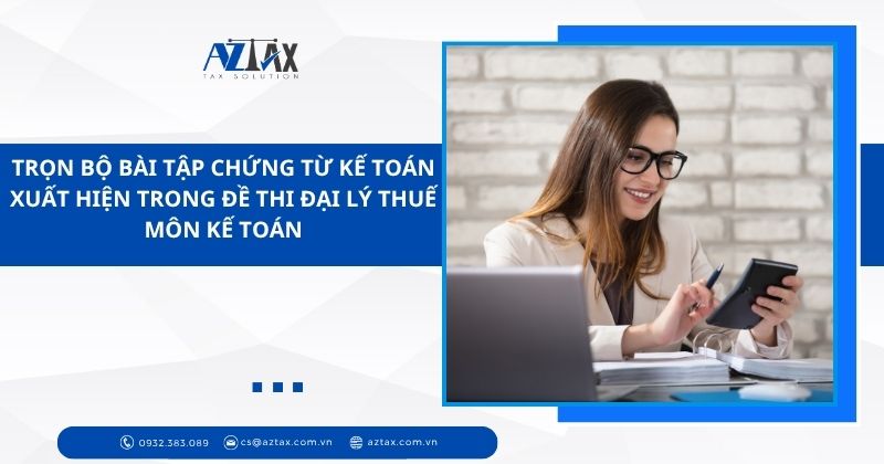 Trọn bộ bài tập chứng từ kế toán xuất hiện trong đề thi Đại lý thuế môn kế toán