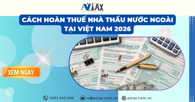 Cách hoàn thuế nhà thầu nước ngoài tại Việt Nam 2026