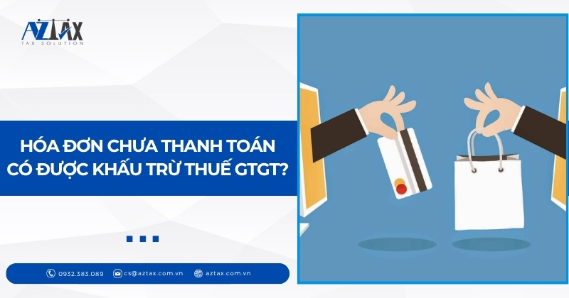 Hóa đơn chưa thanh toán có được khấu trừ thuế GTGT?