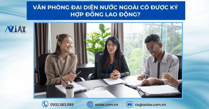 Văn phòng đại diện nước ngoài có được ký hợp đồng lao động?
